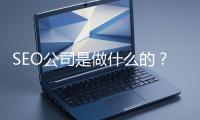 SEO公司是做什么的？科普一下